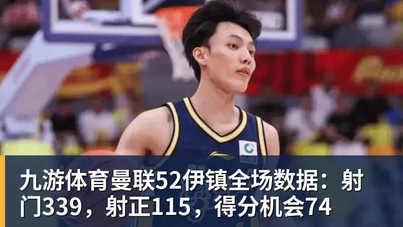 九游体育曼联52伊镇全场数据:射门339,射正115,得分机会74 - 九游体育(中国)官方网站 - 九游 sports
